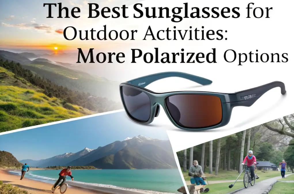 Best sunglasses for outdoor activities, featuring polarized sunglasses for superior UV protection and comfort.